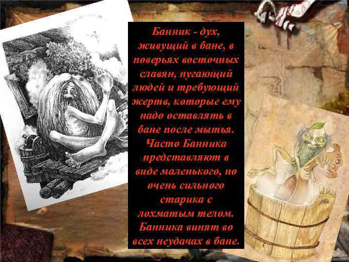 Банник - дух, живущий в бане, в поверьях восточных славян, пугающий людей и требующий