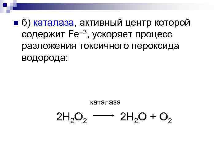 б) каталаза, активный центр которой содержит Fe+3, ускоряет процесс разложения токсичного пероксида водорода: n