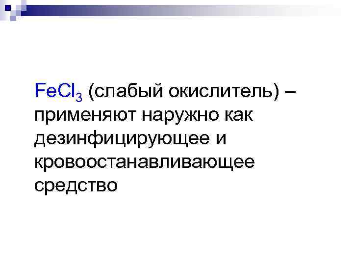  Fe. Cl 3 (слабый окислитель) – применяют наружно как дезинфицирующее и кровоостанавливающее средство