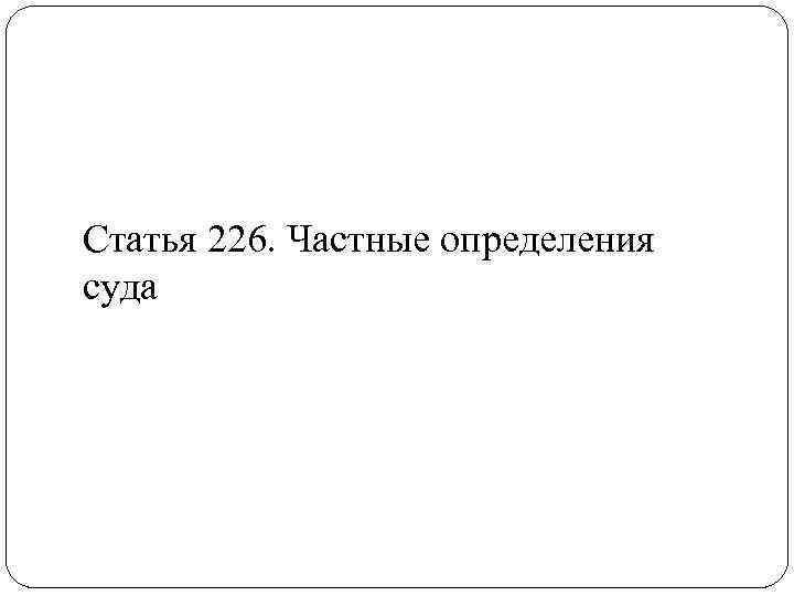 Статья 226. Частные определения суда 