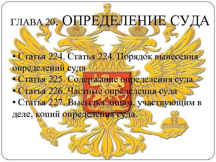 ГЛАВА 20. ОПРЕДЕЛЕНИЕ СУДА • Статья 224. Порядок вынесения определений суда • Статья 225.