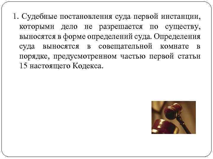 1. Судебные постановления суда первой инстанции, которыми дело не разрешается по существу, выносятся в