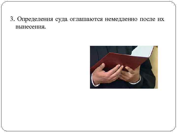 3. Определения суда оглашаются немедленно после их вынесения. 