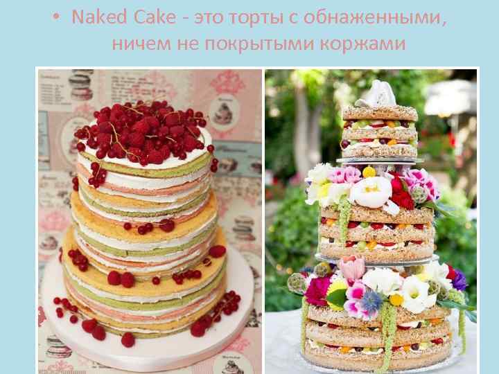  • Naked Cake - это торты с обнаженными, ничем не покрытыми коржами 