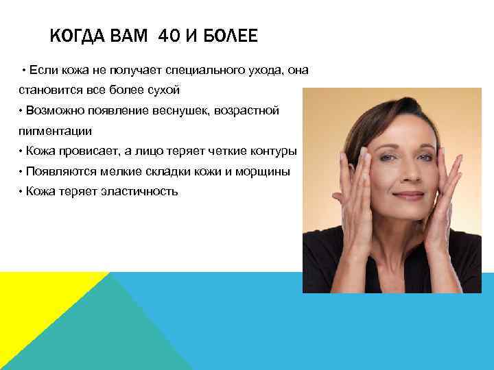 КОГДА ВАМ 40 И БОЛЕЕ • Если кожа не получает специального ухода, она становится