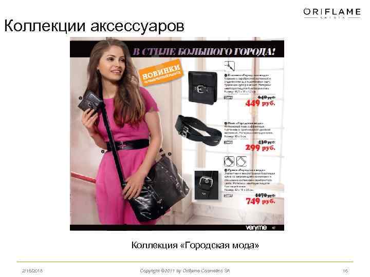 Коллекции аксессуаров Коллекция «Городская мода» 2/16/2018 Copyright © 2011 by Oriflame Cosmetics SA 16