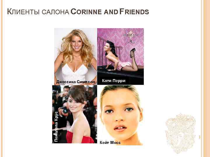 КЛИЕНТЫ САЛОНА CORINNE AND FRIENDS Пенелопа Крус Джессика Симпсон Кати Перри Кейт Мосс 
