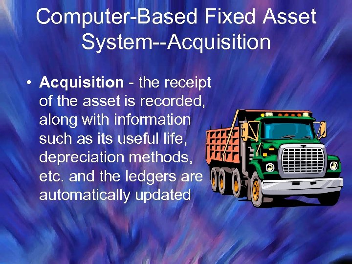 Computer-Based Fixed Asset System--Acquisition • Acquisition - the receipt of the asset is recorded,