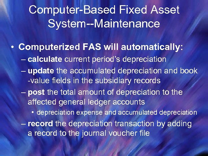 Computer-Based Fixed Asset System--Maintenance • Computerized FAS will automatically: – calculate current period’s depreciation