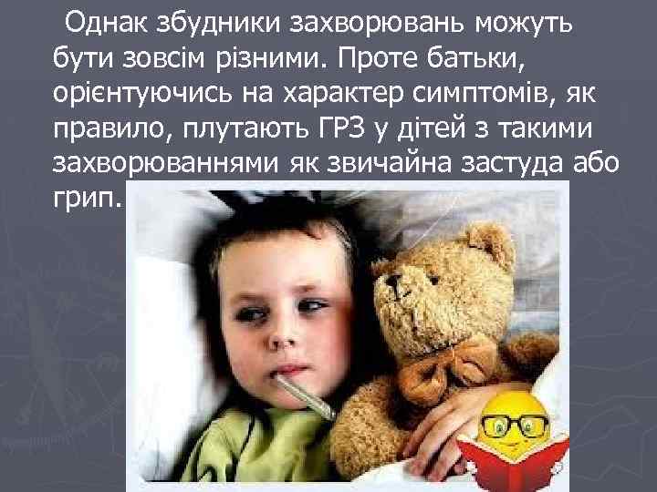 Однак збудники захворювань можуть бути зовсім різними. Проте батьки, орієнтуючись на характер симптомів, як