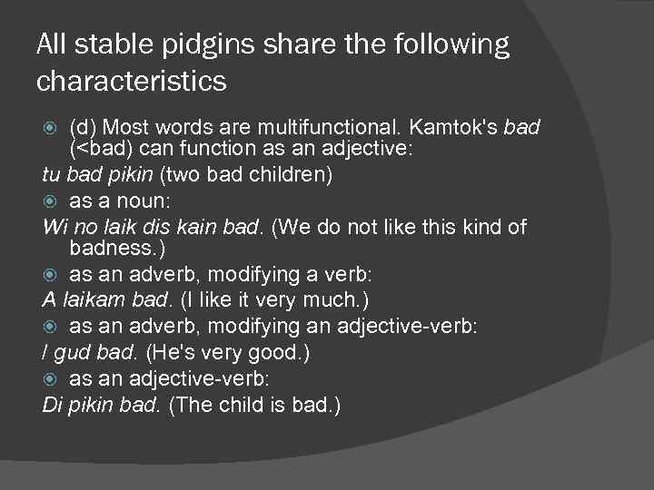 All stable pidgins share the following characteristics (d) Most words are multifunctional. Kamtok's bad