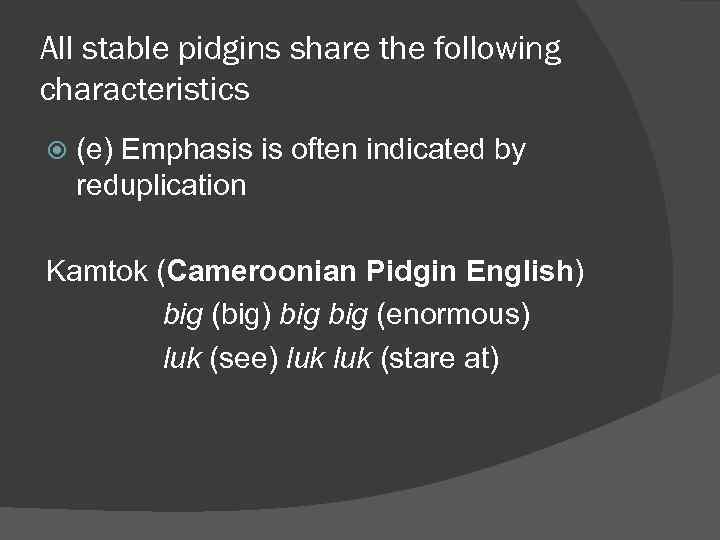 All stable pidgins share the following characteristics (e) Emphasis is often indicated by reduplication