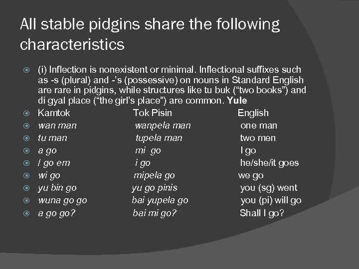 All stable pidgins share the following characteristics (i) Inflection is nonexistent or minimal. Inflectional