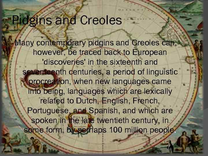 Pidgins and Creoles Many contemporary pidgins and Creoles can, however, be traced back to