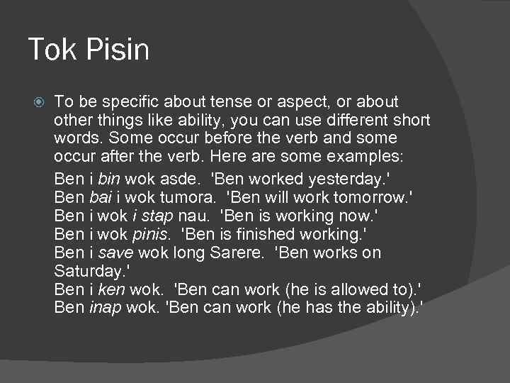 Tok Pisin To be specific about tense or aspect, or about other things like