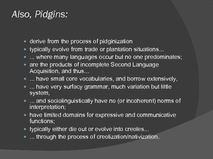 Also, Pidgins: derive from the process of pidginization typically evolve from trade or plantation