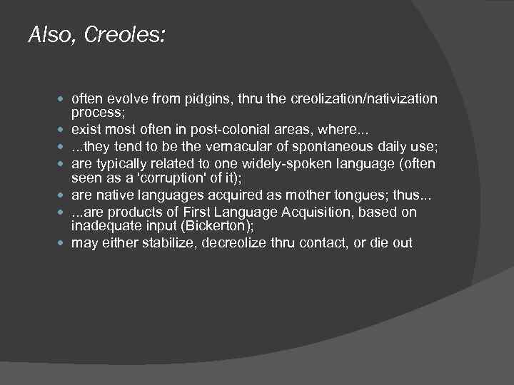 Also, Creoles: often evolve from pidgins, thru the creolization/nativization process; exist most often in