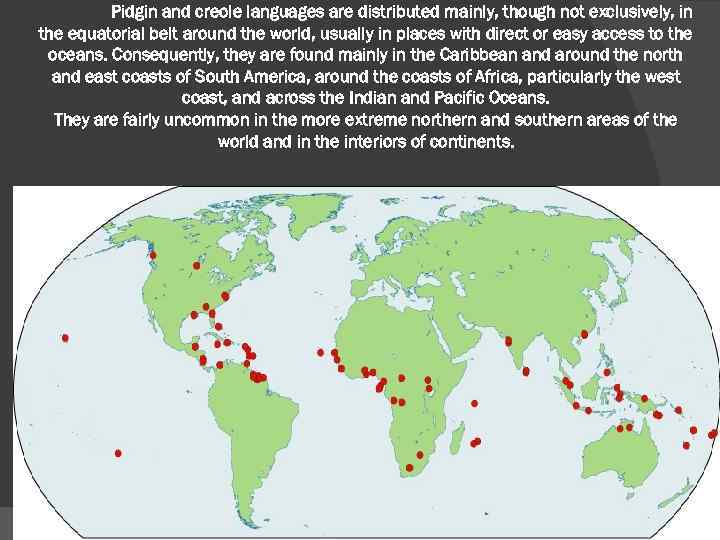 Pidgin and creole languages are distributed mainly, though not exclusively, in the equatorial belt