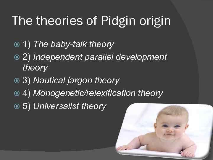 The theories of Pidgin origin 1) The baby-talk theory 2) Independent parallel development theory