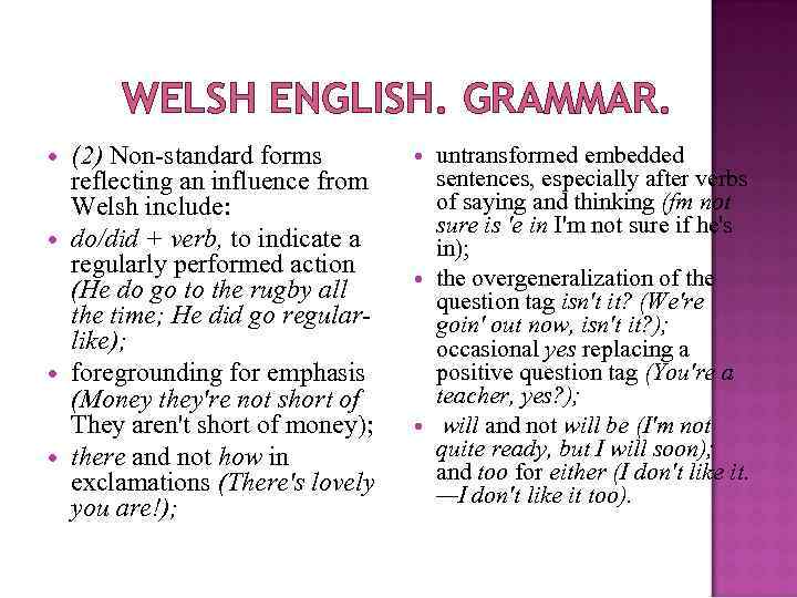 WELSH ENGLISH. GRAMMAR. (2) Non-standard forms reflecting an influence from Welsh include: do/did +