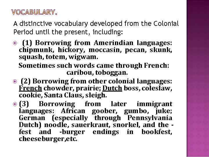 A distinctive vocabulary developed from the Colonial Period until the present, including: (1) Borrowing