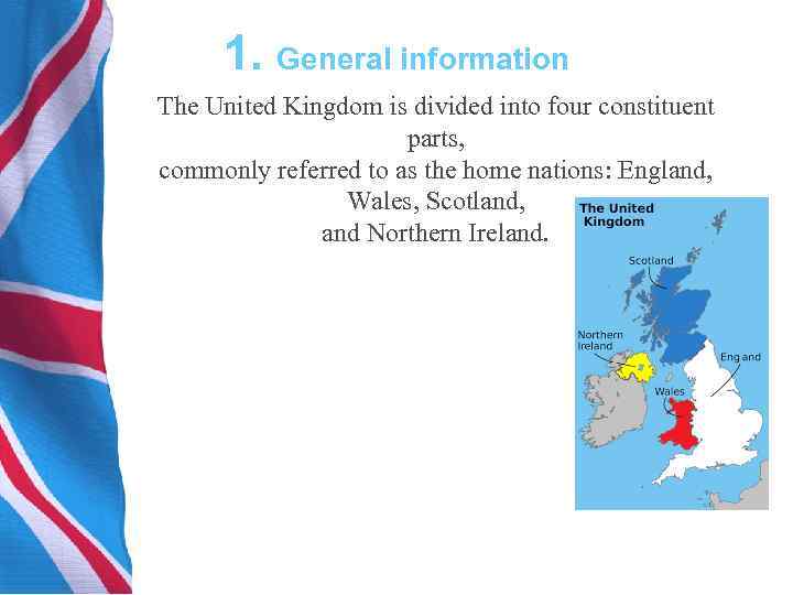 1. General information The United Kingdom is divided into four constituent parts, commonly referred