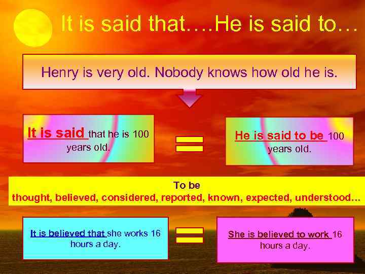 It is said that…. He is said to… Henry is very old. Nobody knows