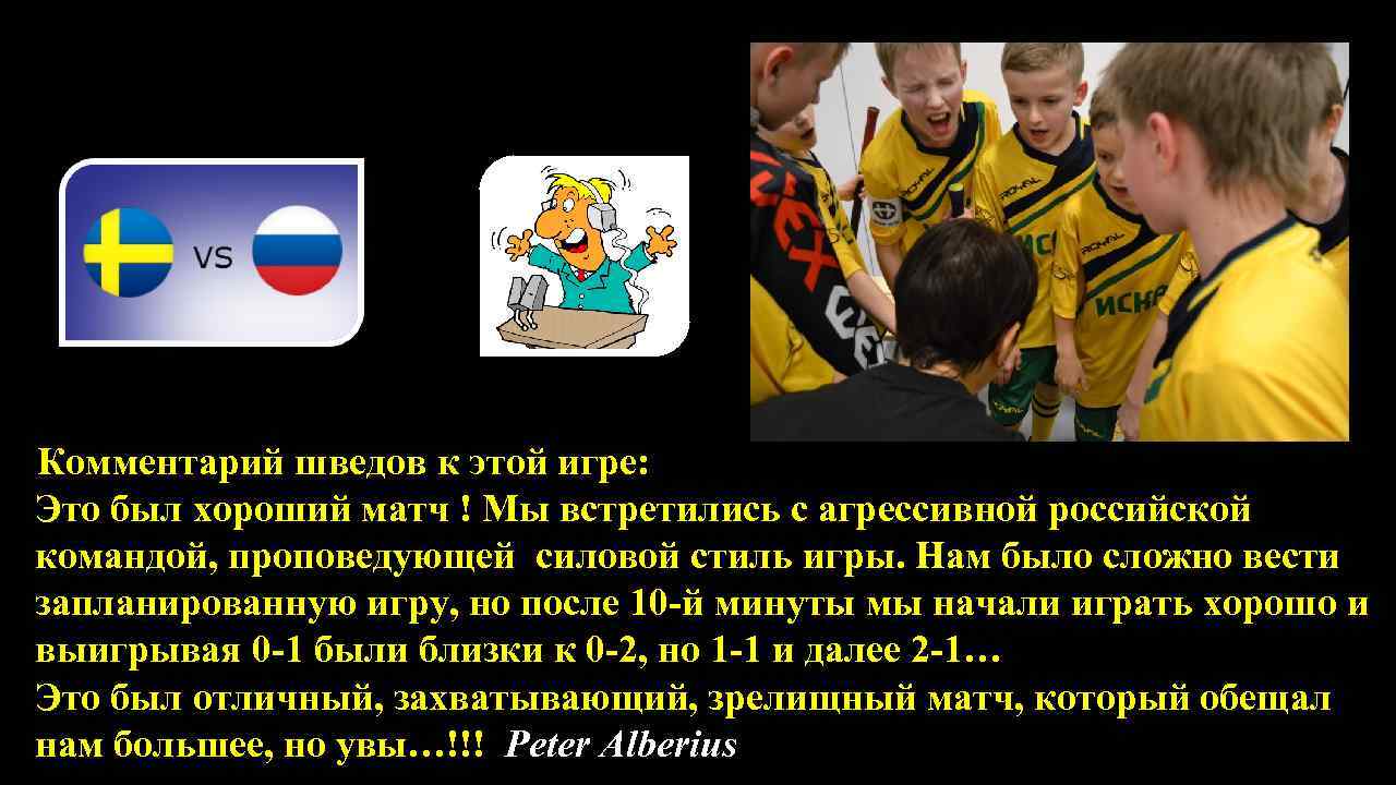  Комментарий шведов к этой игре: Это был хороший матч ! Мы встретились с