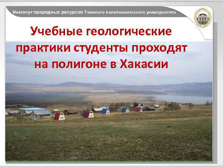 Институт природных ресурсов Томского политехнического университета Учебные геологические практики студенты проходят на полигоне в