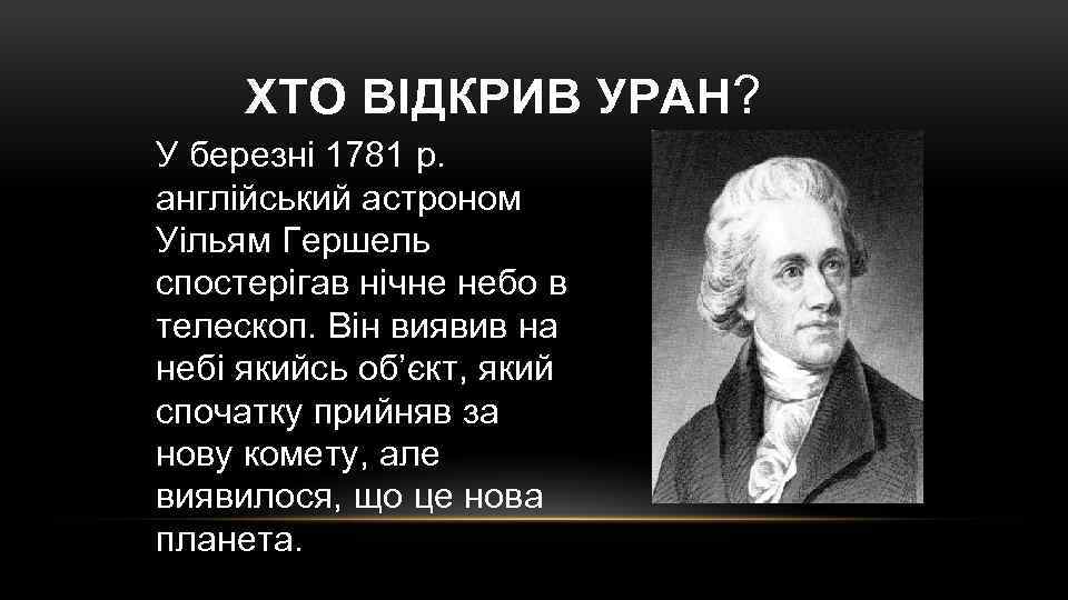 ХТО ВІДКРИВ УРАН? У березні 1781 р. англійський астроном Уільям Гершель спостерігав нічне небо