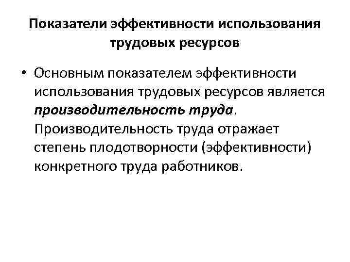 Показатели эффективности использования трудовых ресурсов • Основным показателем эффективности использования трудовых ресурсов является производительность