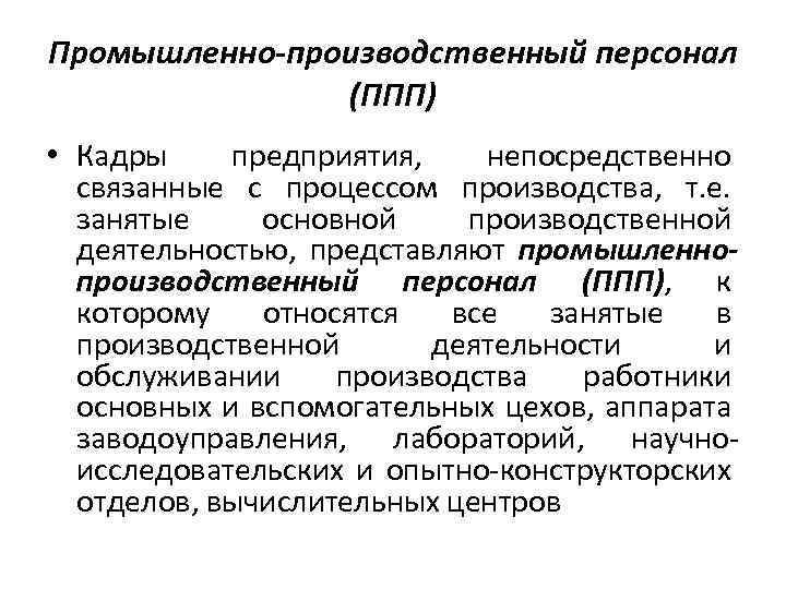 Промышленно-производственный персонал (ППП) • Кадры предприятия, непосредственно связанные с процессом производства, т. е. занятые