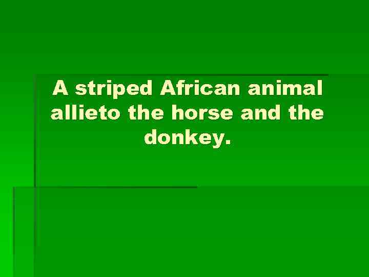 A striped African animal allieto the horse and the donkey. 