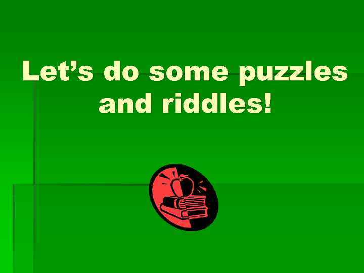 Let’s do some puzzles and riddles! 