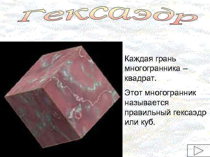 Каждая грань многогранника – квадрат. Этот многогранник называется правильный гексаэдр или куб. 
