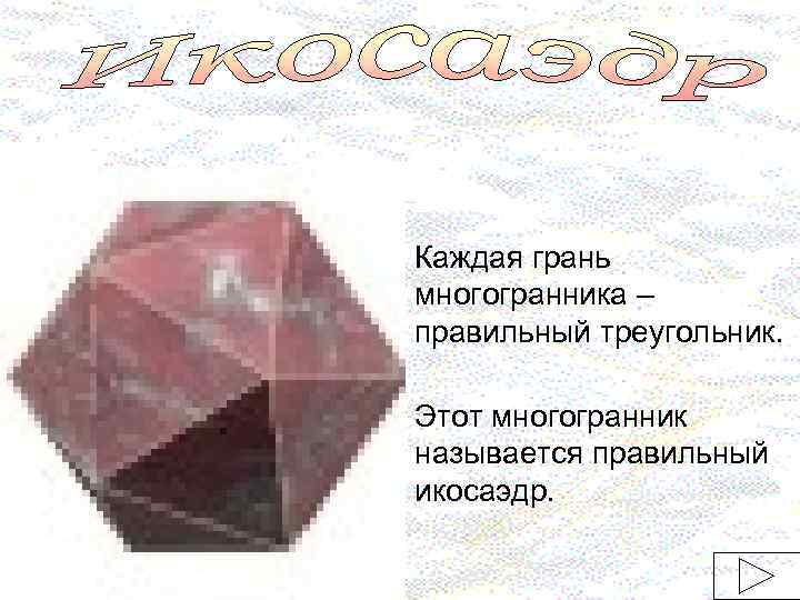 Каждая грань многогранника – правильный треугольник. Этот многогранник называется правильный икосаэдр. 