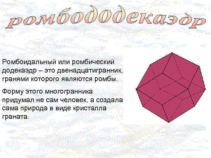 Ромбоидальный или ромбический додекаэдр – это двенадцатигранник, гранями которого являются ромбы. Форму этого многогранника