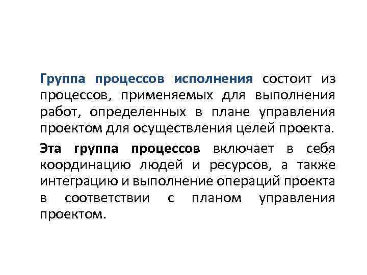 Группа процессов исполнения состоит из процессов, применяемых для выполнения работ, определенных в плане управления