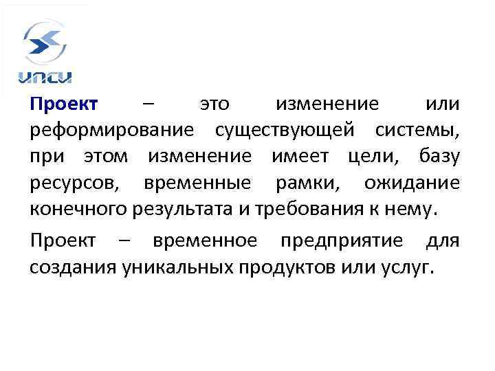 Проект – это изменение или реформирование существующей системы, при этом изменение имеет цели, базу