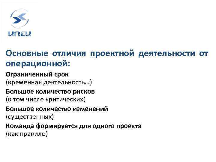 Основные отличия проектной деятельности от операционной: Ограниченный срок (временная деятельность…) Большое количество рисков (в