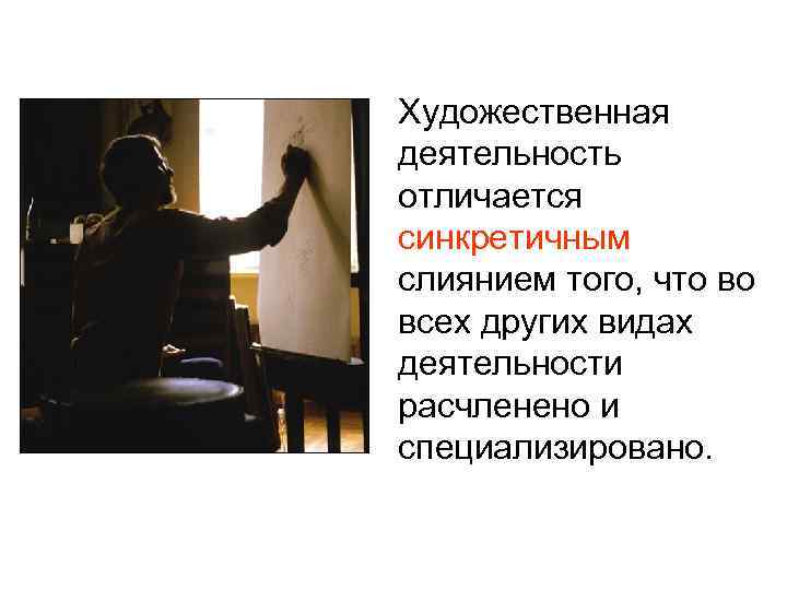 Художественная деятельность отличается синкретичным слиянием того, что во всех других видах деятельности расчленено и