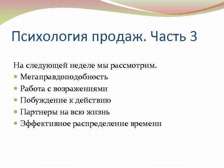 Психология продаж. Часть 3 На следующей неделе мы рассмотрим. Мегаправдоподобность Работа с возражениями Побуждение