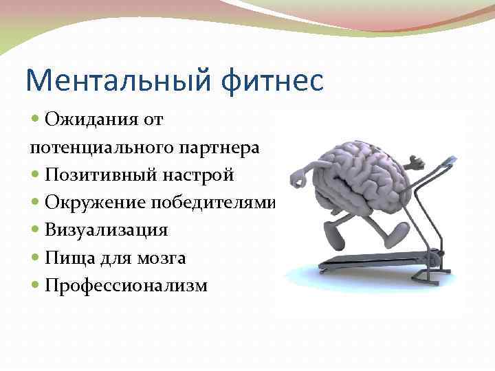 Ментальный фитнес Ожидания от потенциального партнера Позитивный настрой Окружение победителями Визуализация Пища для мозга