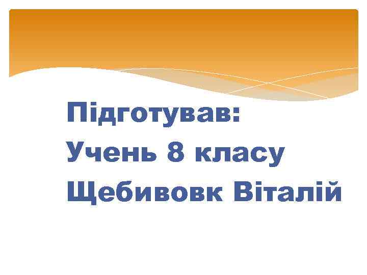 Підготував: Учень 8 класу Щебивовк Віталій 