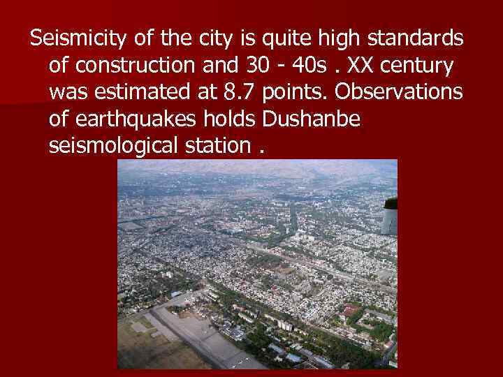 Seismicity of the city is quite high standards of construction and 30 - 40