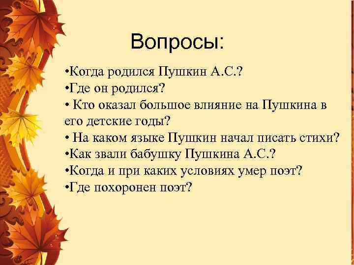 Вопросы: • Когда родился Пушкин А. С. ? • Где он родился? • Кто