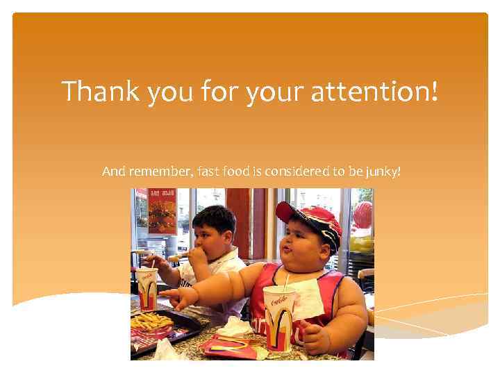 Thank you for your attention! And remember, fast food is considered to be junky!