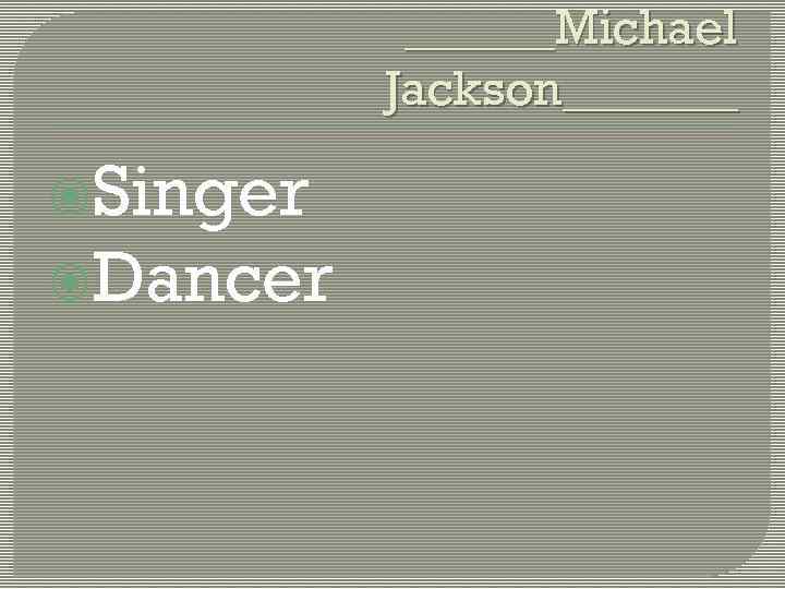 ______Michael Jackson_______ Singer Dancer 