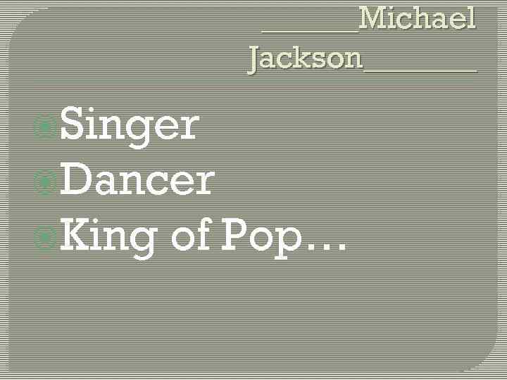 ______Michael Jackson_______ Singer Dancer King of Pop… 