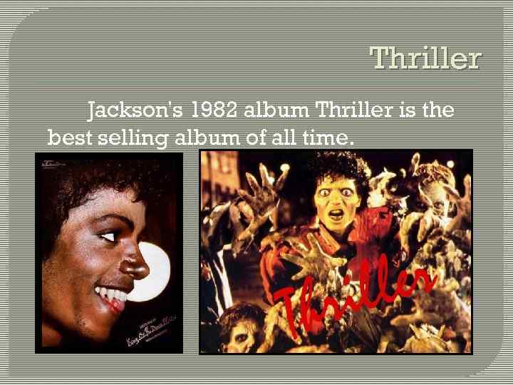 Thriller Jackson's 1982 album Thriller is the best selling album of all time. 